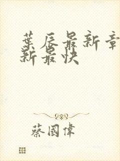 叶辰最新章节更新最快