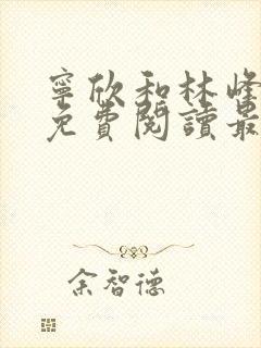 宁欣和林峰小说免费阅读最新章节