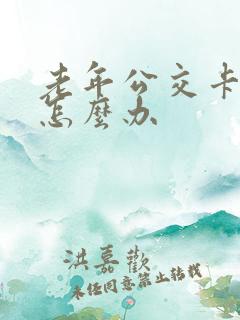 老年公交卡过期怎么办