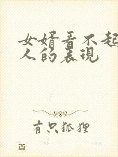 女婿看不起老丈人的表现