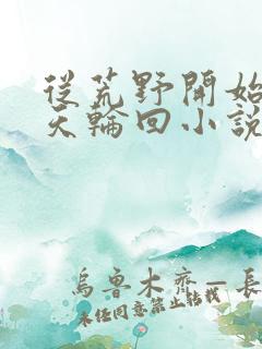 从荒野开始的诸天轮回小说