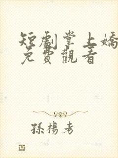 短剧掌上娇全集免费观看