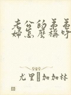 老公的弟弟的媳妇怎么称呼