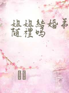 姐姐结婚弟弟要随礼吗