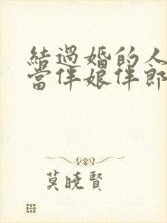 结过婚的人可以当伴娘伴郎吗