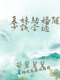 表妹结婚随礼多少钱合适