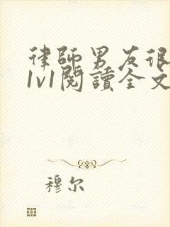 律师男友很难撩1v1阅读全文