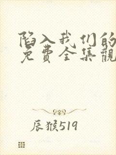 陷入我们的热恋免费全集观看高清