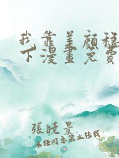 我靠美颜稳住天下漫画免费下拉式六漫画