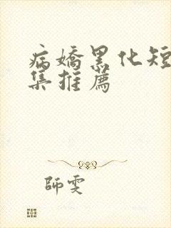 病娇黑化短篇合集推荐