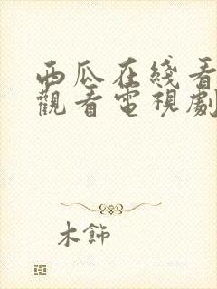 西瓜在线看免费观看电视剧