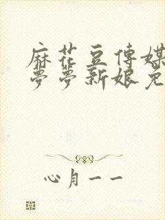 麻花豆传媒剧吴梦梦新娘免费