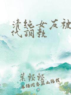 清纯女友被富二代调教