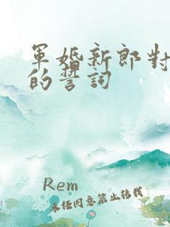 军婚新郎对新娘的誓词