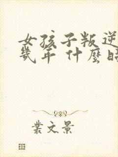 女孩子叛逆期是几年 什么时候结束