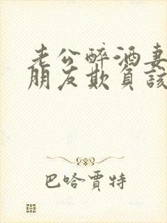 老公醉酒妻子被朋友欺负该怎么办