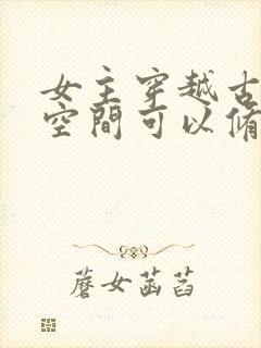 女主穿越古代有空间可以修仙的小说