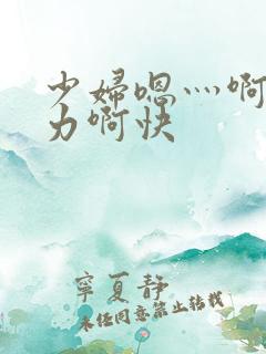 少妇嗯灬啊灬用力啊快