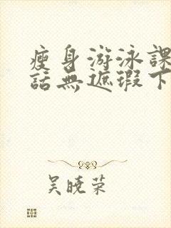 瘦身游泳课12话无遮瑕下拉式免费