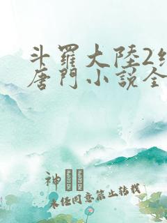 斗罗大陆2绝世唐门小说全文免费阅读全文
