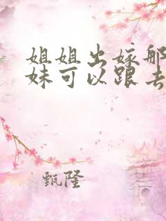 姐姐出嫁那天妹妹可以跟去吗