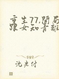 重生77,开局跟女知青离婚 咆哮公羊