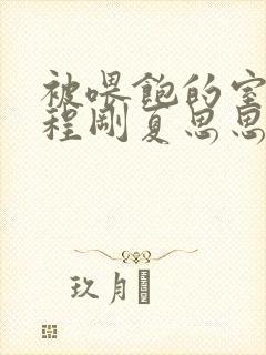 被喂饱的室友h程刚夏思思小说