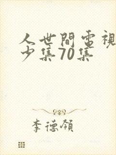 人世间电视剧多少集70集