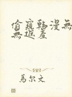 偷窥韩漫无删减无遮羞