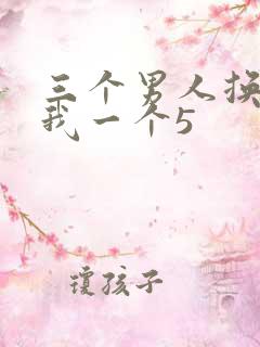 三个男人换着躁我一个5