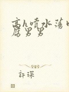 高h喷水荡肉爽腐男男