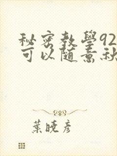 秘密教学92你可以随意秋蝉