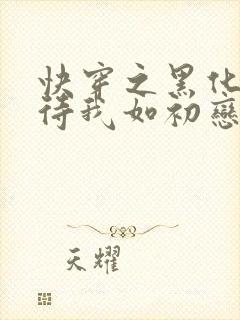 快穿之黑化反派待我如初恋