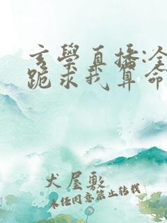 玄学直播:全网跪求我算命全文阅读小说