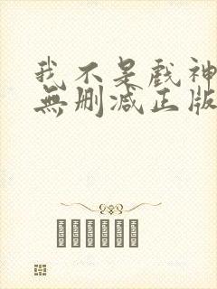 我不是戏神小说无删减正版在线阅读