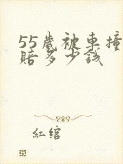 55岁被车撞死赔多少钱