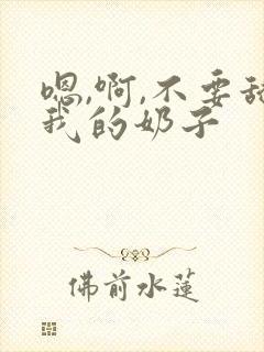 嗯,啊,不要舔我的奶子