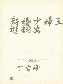 新婚少妇玉蚌翻进翻出