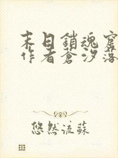 末日销魂窟小说作者苍汐落