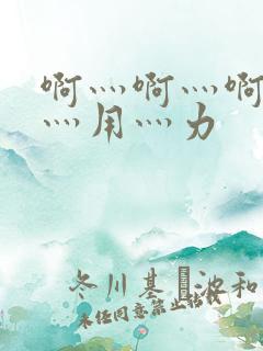 啊灬啊灬啊灬快灬用灬力