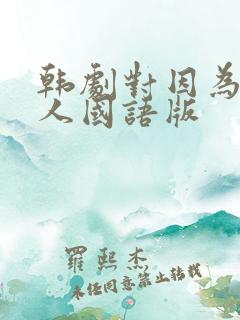 韩剧对因为是家人国语版