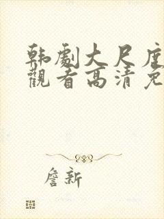 韩剧大尺度在线观看高清免费