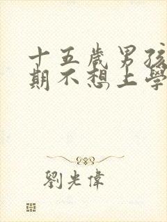 十五岁男孩叛逆期不想上学