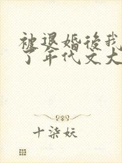 被退婚后我嫁给了年代文大佬小说