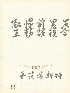 傲慢前男友要我主动说复合小说txt