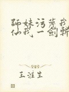 师妹污蔑我酒剑仙我一剑斩天门更新