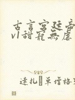 古言宫廷帝后1v1甜宠无虐