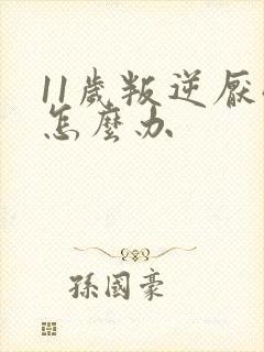 11岁叛逆厌学怎么办