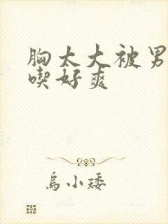 胸太大被男同桌吃好爽