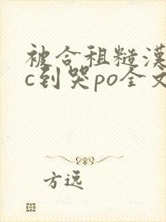 被合租糙汉室友c到哭po全文